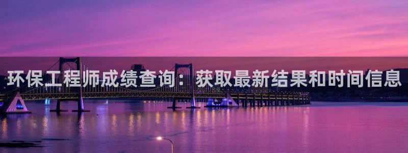 正规彩名堂官网计划：环保工程师成绩查
