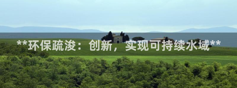 下载彩名堂预测计划软件安全吗：**环保疏浚：创新，实现可持续水域**