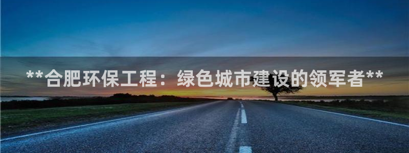 彩名堂官方平台：**合肥环保工程：绿