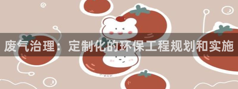 彩名堂下载官网：废气治理：定制化的环