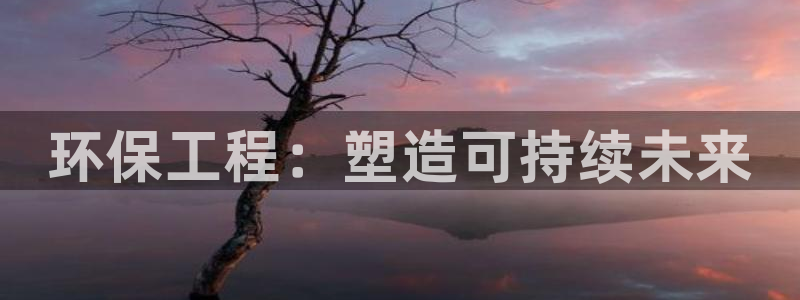 彩名堂安卓客户端官网下载：环保工程：