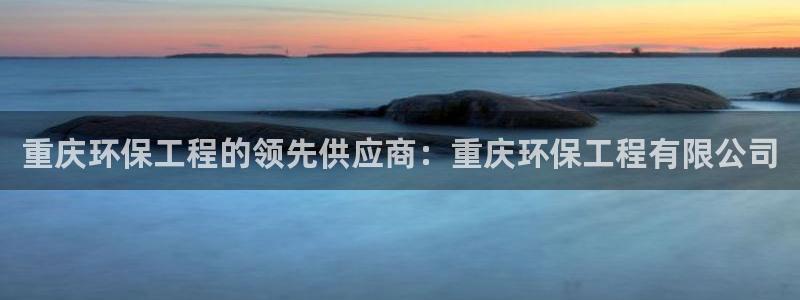 彩名堂双彩网：重庆环保工程的领先供应商：重庆环保工程有限公司