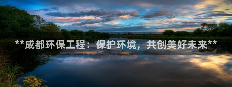 彩名堂是什么：**成都环保工程：保护环境，共创美好未来**
