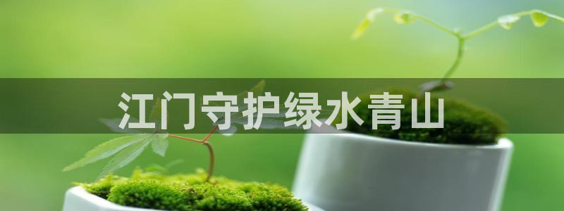 彩名堂预测网站：江门守护绿水青山