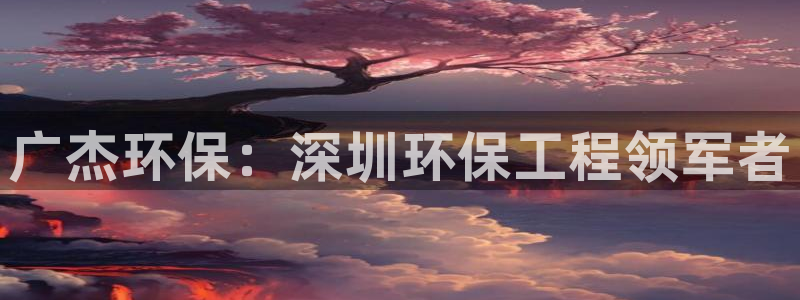 彩名堂官网：广杰环保：深圳环保工程领