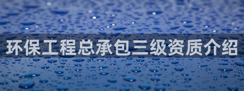 彩名堂首页：环保工程总承包三级资质介绍
