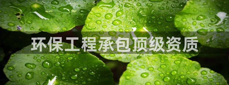 彩名堂4.3：环保工程承包顶级资质