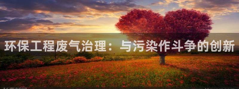 彩名堂安卓客户端官网下载安装：环保工程废气治理：与污染作斗争的创新