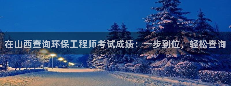 彩名堂客户端是永久免费吗是真的吗吗：在山西查询环保工程师考试成绩：一步到位，轻松查询