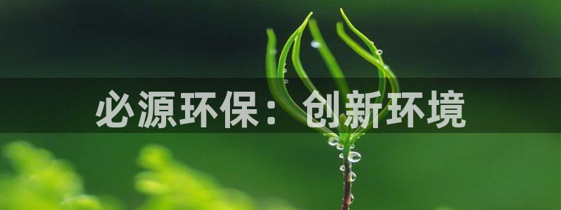 正规彩名堂官网计划：必源环保：创新环