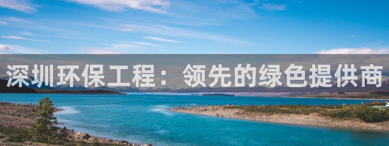 彩名堂怎么买准确率高：深圳环保工程：领先的绿色提供商