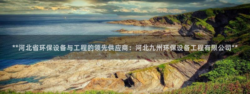 彩名堂官网计划怎么下载：**河北省环保设备与工程的领先供应商：河北九州环保设备工程有限公司**