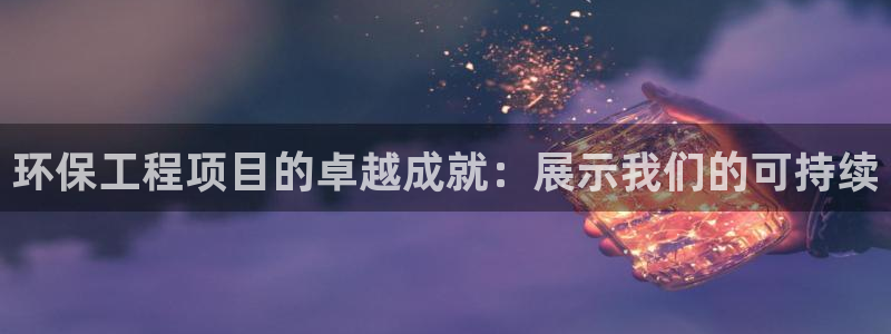 彩名堂app官网：环保工程项目的卓越