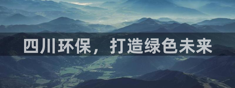 彩名堂计划真的准吗：四川环保，打造绿