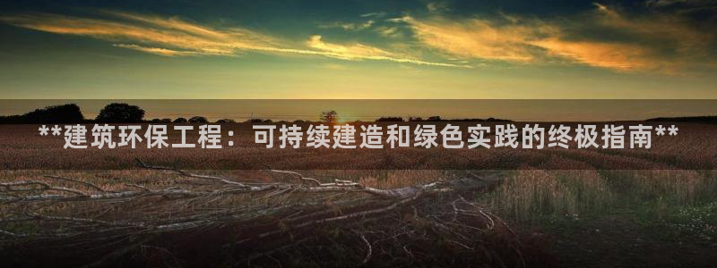 彩名堂预测：**建筑环保工程：可持续建造和绿色实践的终极指南**