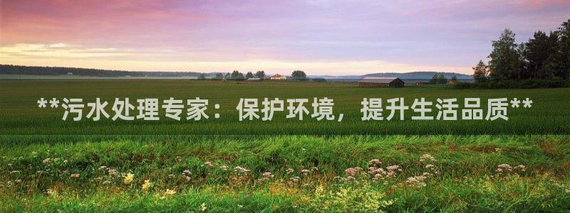 彩名堂app计划官方网站：**污水处理专家：保护环境，提升生活品质**