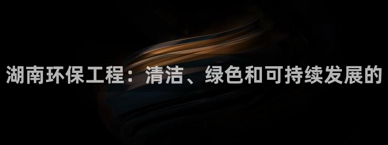 彩名堂彩：湖南环保工程：清洁、绿色和