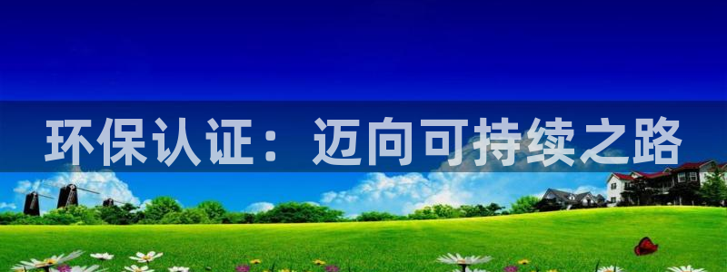彩名堂手机客户端：环保认证：迈向可持