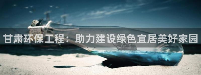彩名堂图片：甘肃环保工程：助力建设绿
