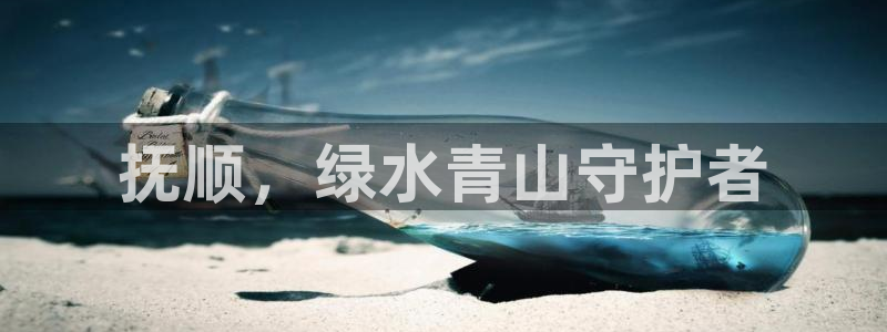 彩名堂怎么用不输：抚顺，绿水青山守护