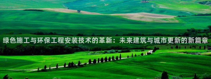 彩名堂官网客户端：绿色施工与环保工程