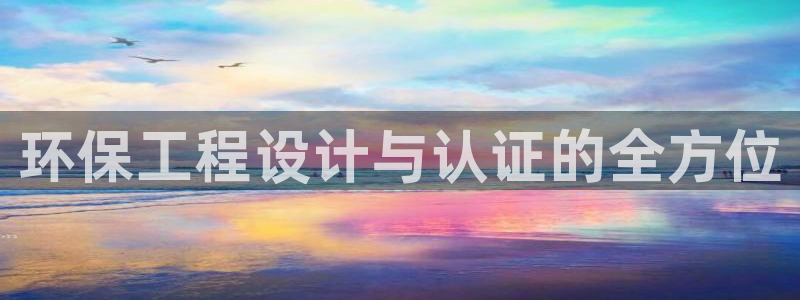彩名堂合作655560：环保工程设计与认证的全方位