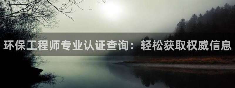 彩名堂计划app新版：环保工程师专业认证查询：轻松获取权威信
