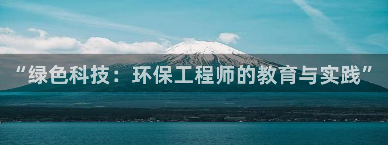 彩名堂免费计划客户端官网：“绿色科技：环保工程师的教育与实践
