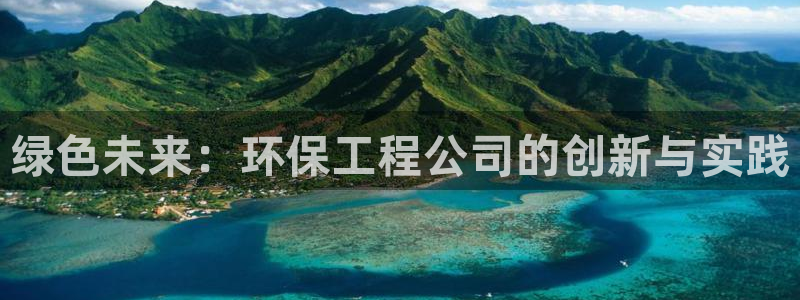 彩名堂是不是坑人的：绿色未来：环保工程公司的创新与实践