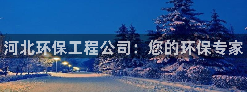 彩名堂App下载：河北环保工程公司：您的环保专家