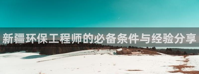 彩名堂5.0：新疆环保工程师的必备条