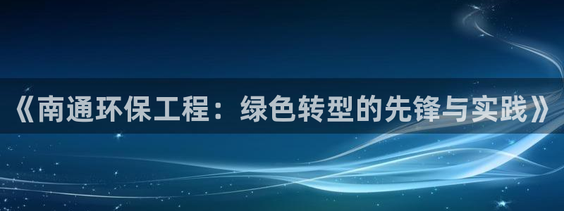 彩名堂一直不出结果怎么回事呀：《南通环保工程：绿色转型的先锋