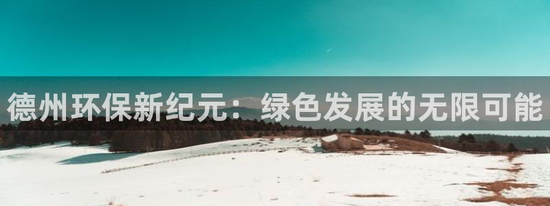彩名堂免费计划官网5.0.0：德州环保新纪元：绿色发展的无限