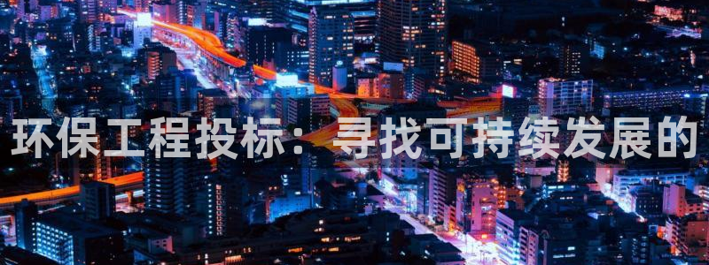 彩名堂app2.05版本：环保工程投标：寻找可持续发展的