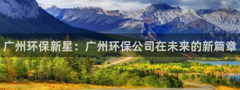 彩名堂改名稻草人了吗是真的吗：广州环保新星：广州环保公司在未