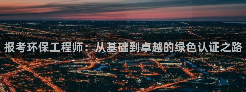 彩名堂计划怎么打不开了：报考环保工程师：从基础到卓越的绿色认