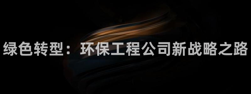 彩名堂官网2：绿色转型：环保工程公司