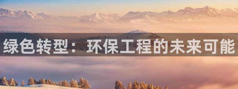 彩名堂苹果客户端怎么下载：绿色转型：环保工程的未来可能