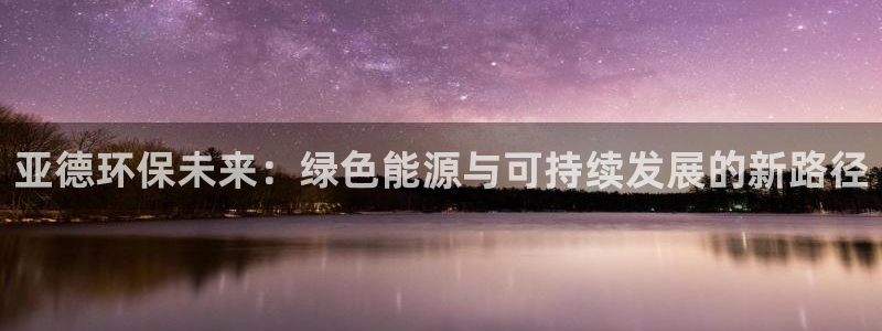 老版彩名堂：亚德环保未来：绿色能源与