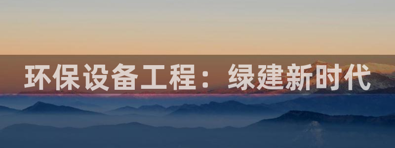 彩名堂一直不出结果怎么回事儿：环保设备工程：绿建新时代