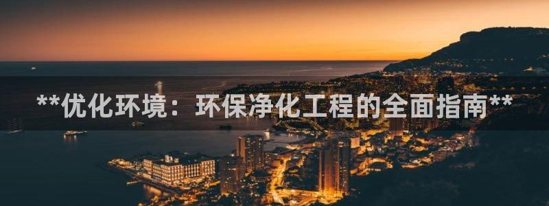 彩名堂app彩名堂客户端：**优化环境：环保净化工程的全面指