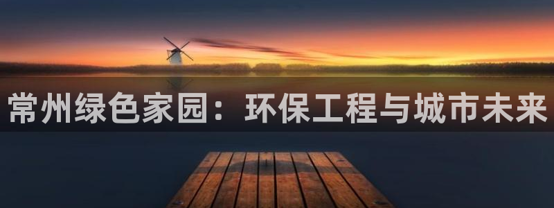 彩名堂平台：常州绿色家园：环保工程与城市未来