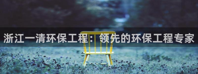 彩名堂预测免费计划：浙江一清环保工程