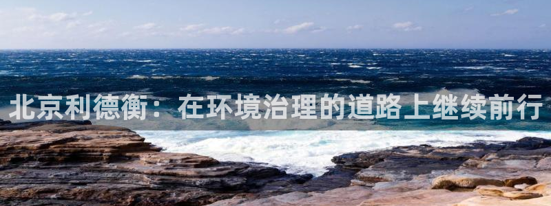 彩名堂用不了：北京利德衡：在环境治理的道路上继续前行