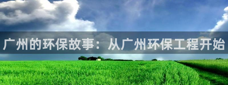 彩名堂在线下载：广州的环保故事：从广州环保工程开始