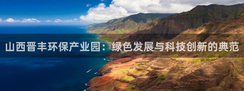 彩名堂为什么用不了了：山西晋丰环保产业园：绿色发展与科技创新